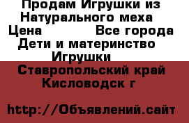 Продам Игрушки из Натурального меха › Цена ­ 1 000 - Все города Дети и материнство » Игрушки   . Ставропольский край,Кисловодск г.